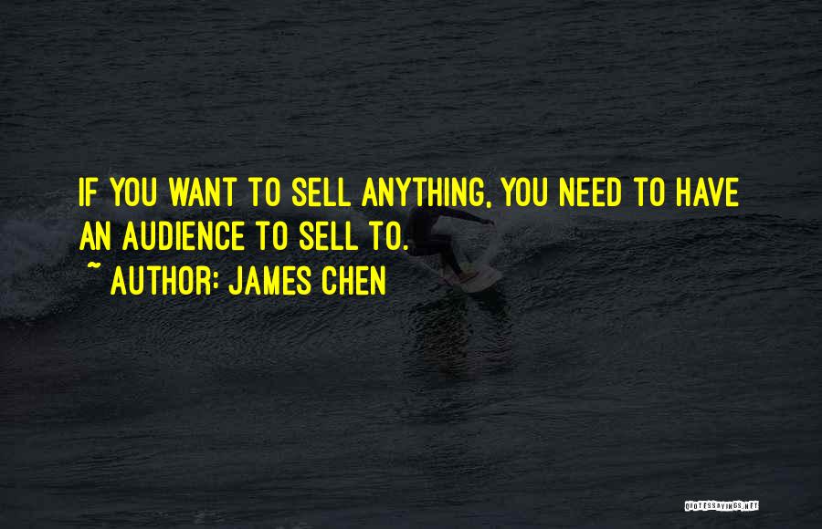 James Chen Quotes: If You Want To Sell Anything, You Need To Have An Audience To Sell To.