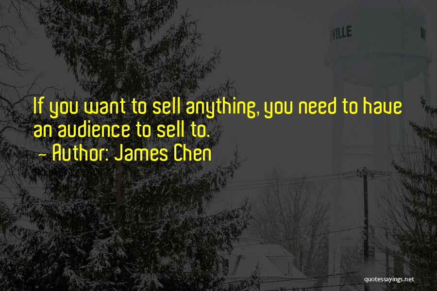 James Chen Quotes: If You Want To Sell Anything, You Need To Have An Audience To Sell To.