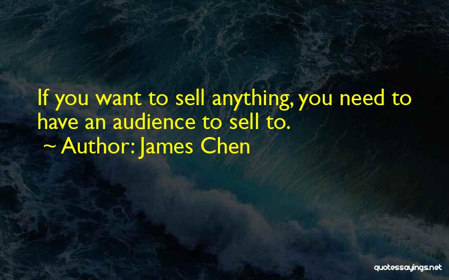 James Chen Quotes: If You Want To Sell Anything, You Need To Have An Audience To Sell To.