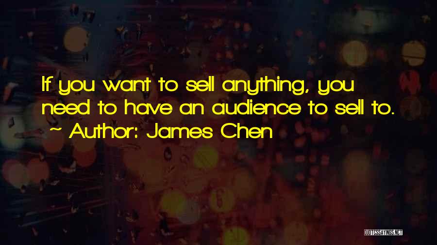 James Chen Quotes: If You Want To Sell Anything, You Need To Have An Audience To Sell To.