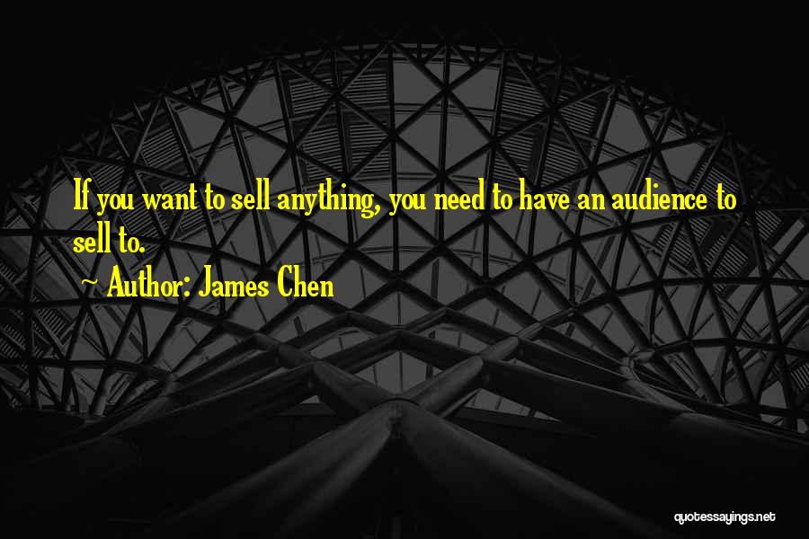 James Chen Quotes: If You Want To Sell Anything, You Need To Have An Audience To Sell To.