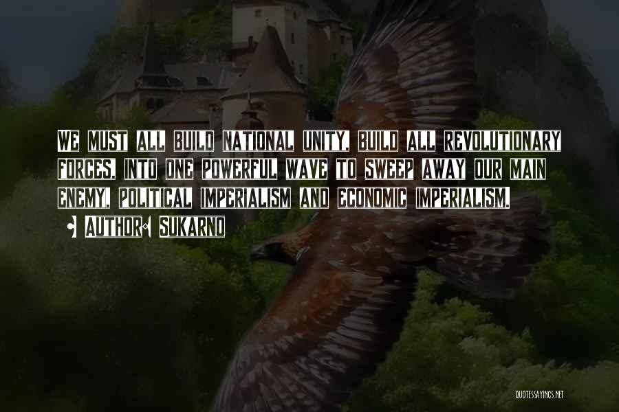 Sukarno Quotes: We Must All Build National Unity, Build All Revolutionary Forces, Into One Powerful Wave To Sweep Away Our Main Enemy,