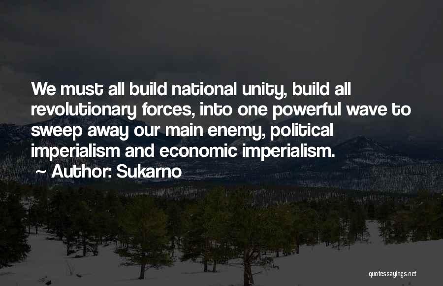 Sukarno Quotes: We Must All Build National Unity, Build All Revolutionary Forces, Into One Powerful Wave To Sweep Away Our Main Enemy,