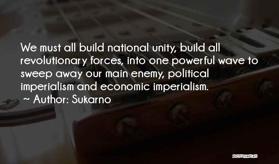 Sukarno Quotes: We Must All Build National Unity, Build All Revolutionary Forces, Into One Powerful Wave To Sweep Away Our Main Enemy,