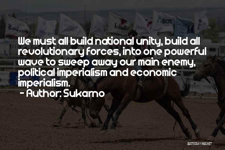 Sukarno Quotes: We Must All Build National Unity, Build All Revolutionary Forces, Into One Powerful Wave To Sweep Away Our Main Enemy,