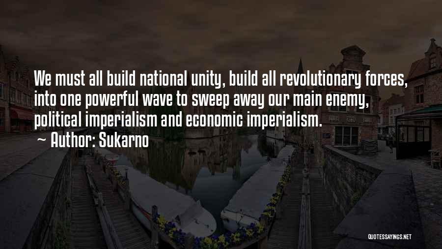 Sukarno Quotes: We Must All Build National Unity, Build All Revolutionary Forces, Into One Powerful Wave To Sweep Away Our Main Enemy,