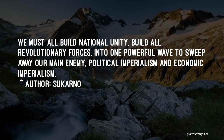 Sukarno Quotes: We Must All Build National Unity, Build All Revolutionary Forces, Into One Powerful Wave To Sweep Away Our Main Enemy,