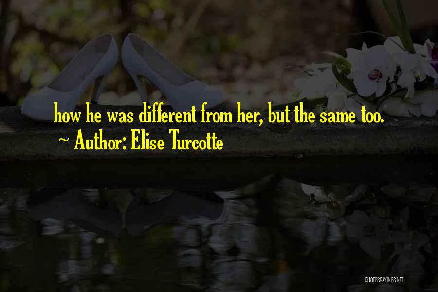 Elise Turcotte Quotes: How He Was Different From Her, But The Same Too.