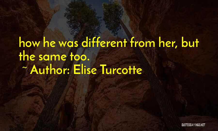 Elise Turcotte Quotes: How He Was Different From Her, But The Same Too.