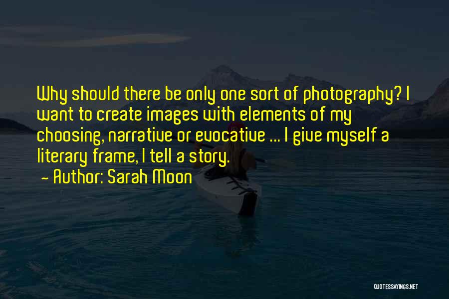 Sarah Moon Quotes: Why Should There Be Only One Sort Of Photography? I Want To Create Images With Elements Of My Choosing, Narrative