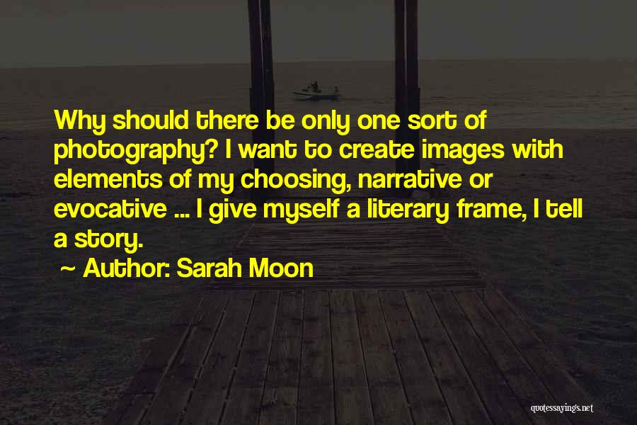 Sarah Moon Quotes: Why Should There Be Only One Sort Of Photography? I Want To Create Images With Elements Of My Choosing, Narrative