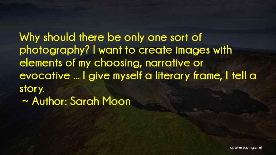 Sarah Moon Quotes: Why Should There Be Only One Sort Of Photography? I Want To Create Images With Elements Of My Choosing, Narrative