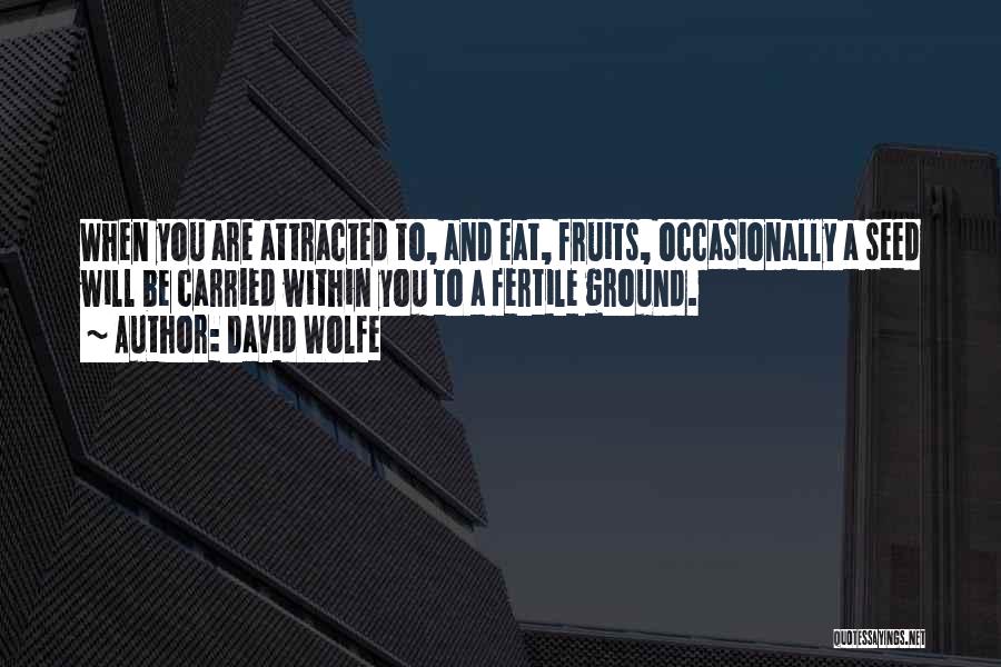 David Wolfe Quotes: When You Are Attracted To, And Eat, Fruits, Occasionally A Seed Will Be Carried Within You To A Fertile Ground.