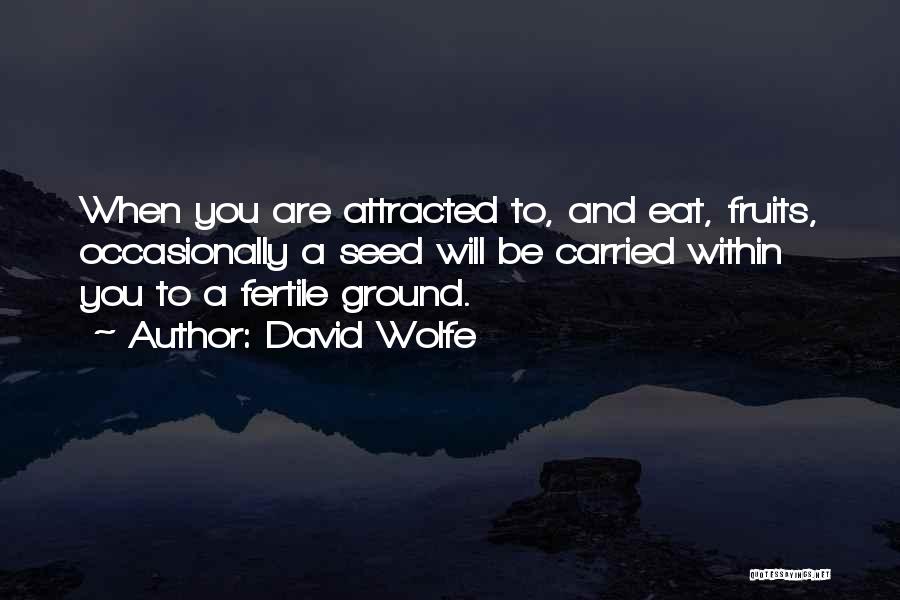 David Wolfe Quotes: When You Are Attracted To, And Eat, Fruits, Occasionally A Seed Will Be Carried Within You To A Fertile Ground.