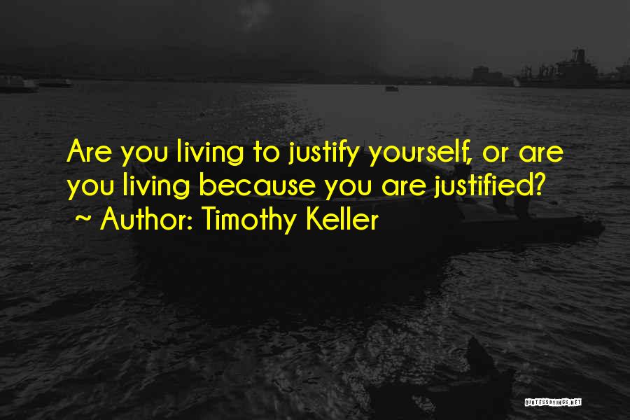 Timothy Keller Quotes: Are You Living To Justify Yourself, Or Are You Living Because You Are Justified?