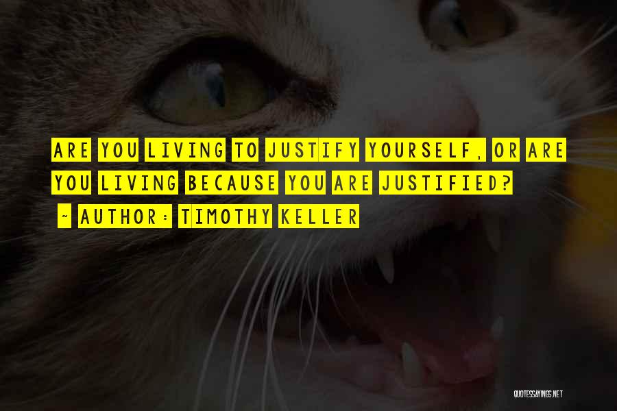 Timothy Keller Quotes: Are You Living To Justify Yourself, Or Are You Living Because You Are Justified?