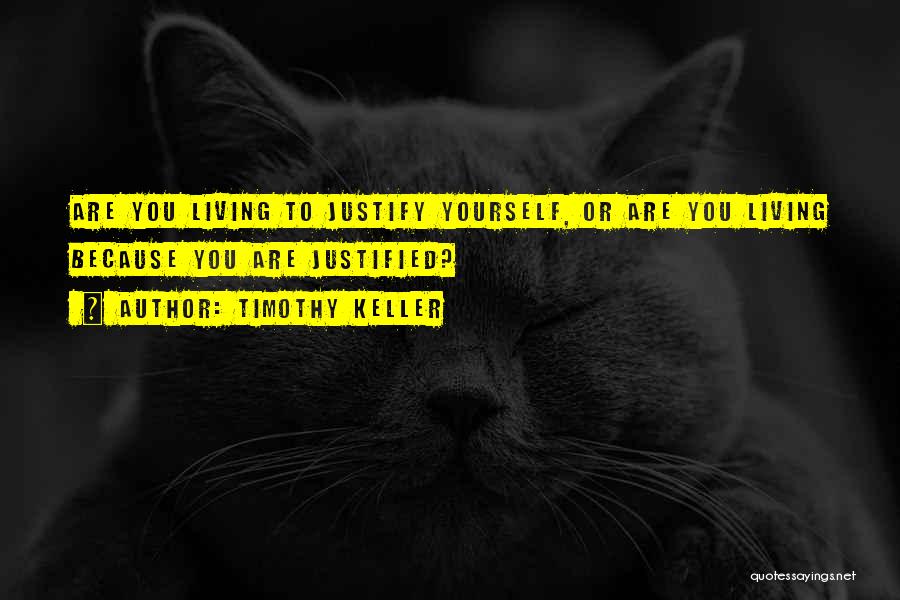 Timothy Keller Quotes: Are You Living To Justify Yourself, Or Are You Living Because You Are Justified?
