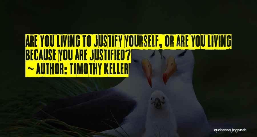 Timothy Keller Quotes: Are You Living To Justify Yourself, Or Are You Living Because You Are Justified?