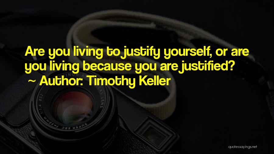 Timothy Keller Quotes: Are You Living To Justify Yourself, Or Are You Living Because You Are Justified?