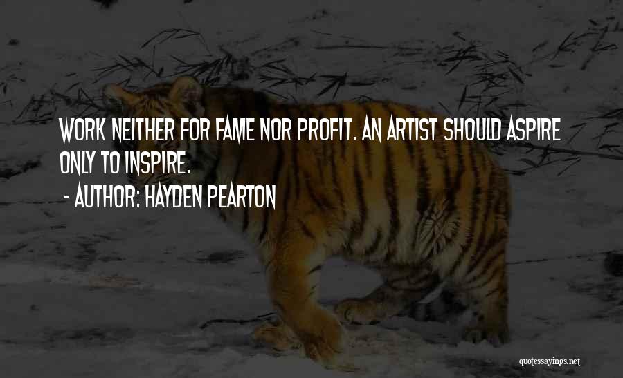 Hayden Pearton Quotes: Work Neither For Fame Nor Profit. An Artist Should Aspire Only To Inspire.