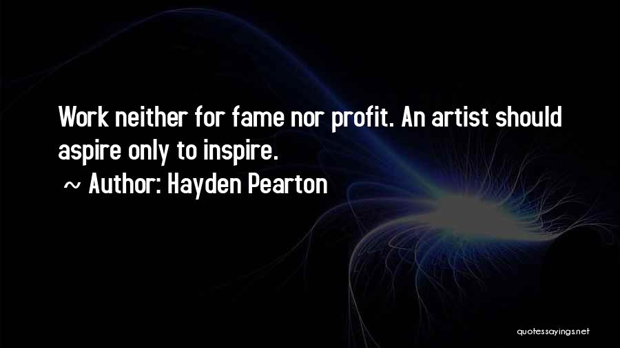 Hayden Pearton Quotes: Work Neither For Fame Nor Profit. An Artist Should Aspire Only To Inspire.