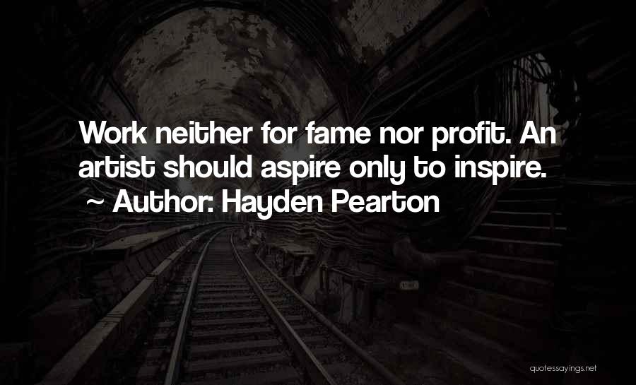 Hayden Pearton Quotes: Work Neither For Fame Nor Profit. An Artist Should Aspire Only To Inspire.