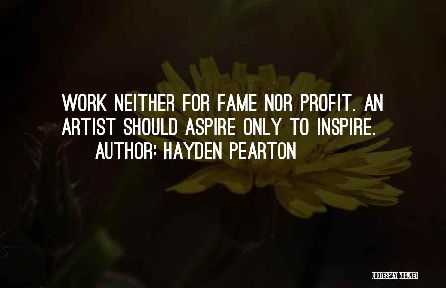 Hayden Pearton Quotes: Work Neither For Fame Nor Profit. An Artist Should Aspire Only To Inspire.