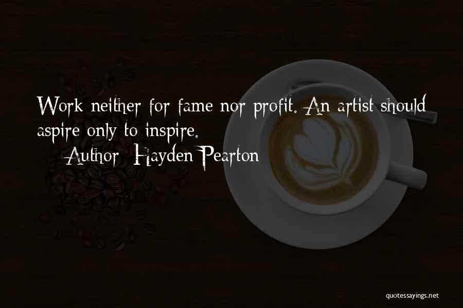 Hayden Pearton Quotes: Work Neither For Fame Nor Profit. An Artist Should Aspire Only To Inspire.