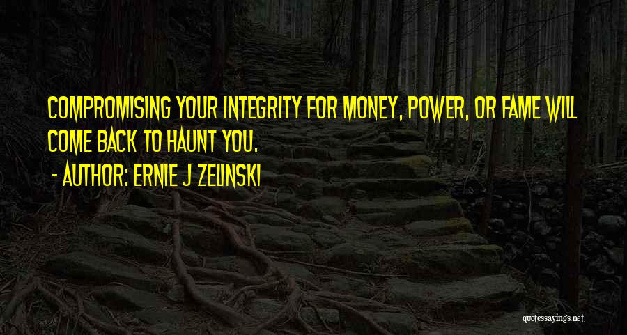 Ernie J Zelinski Quotes: Compromising Your Integrity For Money, Power, Or Fame Will Come Back To Haunt You.