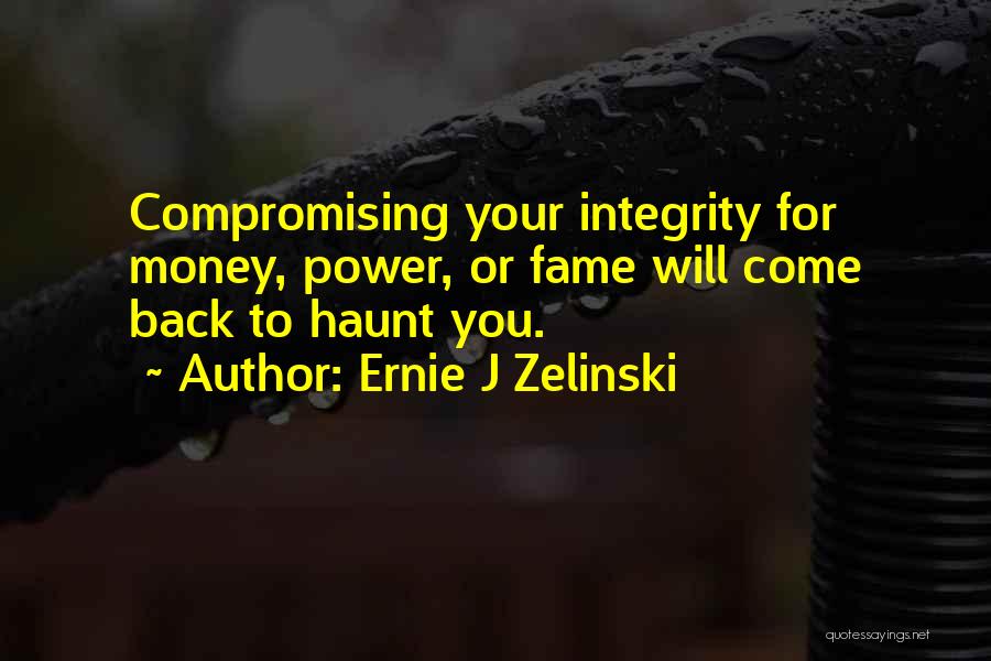 Ernie J Zelinski Quotes: Compromising Your Integrity For Money, Power, Or Fame Will Come Back To Haunt You.
