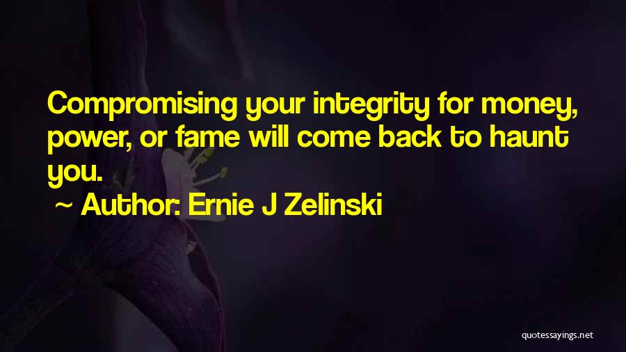 Ernie J Zelinski Quotes: Compromising Your Integrity For Money, Power, Or Fame Will Come Back To Haunt You.