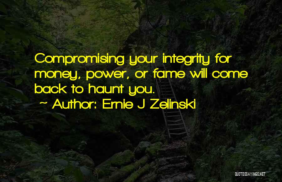Ernie J Zelinski Quotes: Compromising Your Integrity For Money, Power, Or Fame Will Come Back To Haunt You.