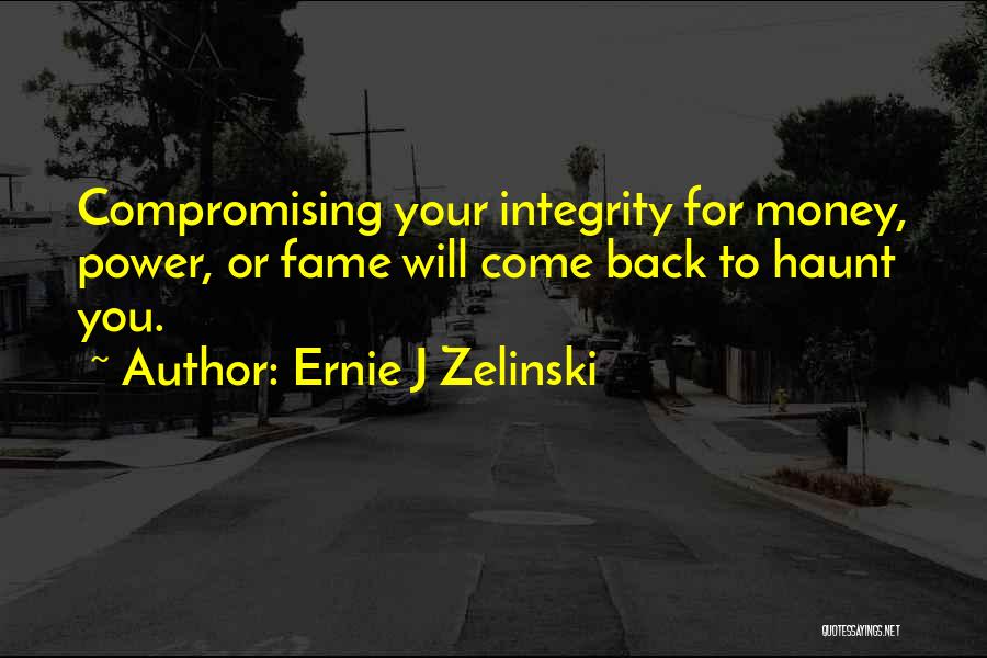 Ernie J Zelinski Quotes: Compromising Your Integrity For Money, Power, Or Fame Will Come Back To Haunt You.