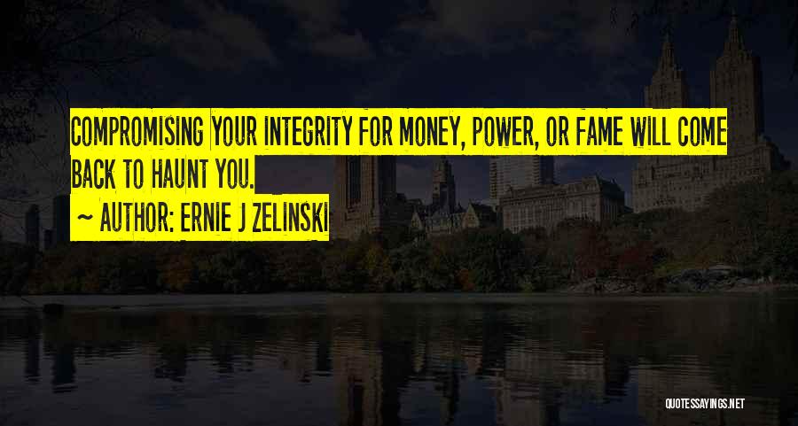 Ernie J Zelinski Quotes: Compromising Your Integrity For Money, Power, Or Fame Will Come Back To Haunt You.