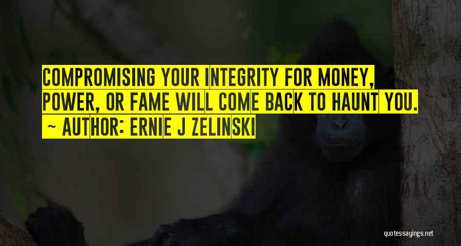 Ernie J Zelinski Quotes: Compromising Your Integrity For Money, Power, Or Fame Will Come Back To Haunt You.