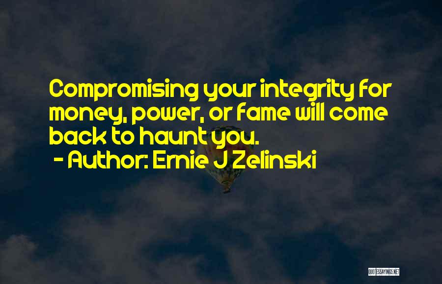 Ernie J Zelinski Quotes: Compromising Your Integrity For Money, Power, Or Fame Will Come Back To Haunt You.