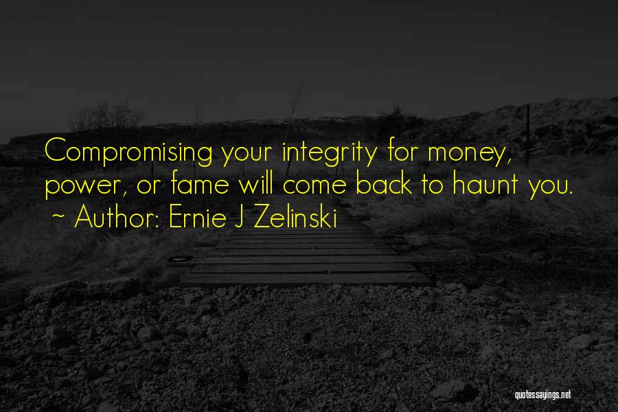 Ernie J Zelinski Quotes: Compromising Your Integrity For Money, Power, Or Fame Will Come Back To Haunt You.