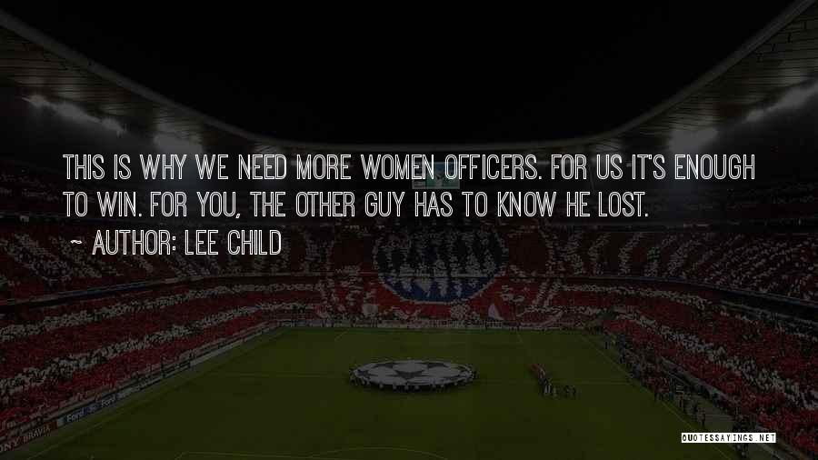Lee Child Quotes: This Is Why We Need More Women Officers. For Us It's Enough To Win. For You, The Other Guy Has