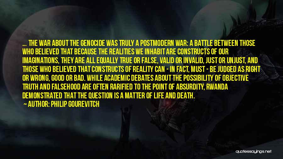 Philip Gourevitch Quotes: ... The War About The Genocide Was Truly A Postmodern War: A Battle Between Those Who Believed That Because The