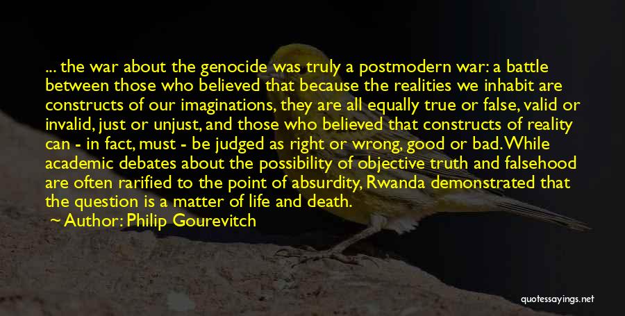 Philip Gourevitch Quotes: ... The War About The Genocide Was Truly A Postmodern War: A Battle Between Those Who Believed That Because The