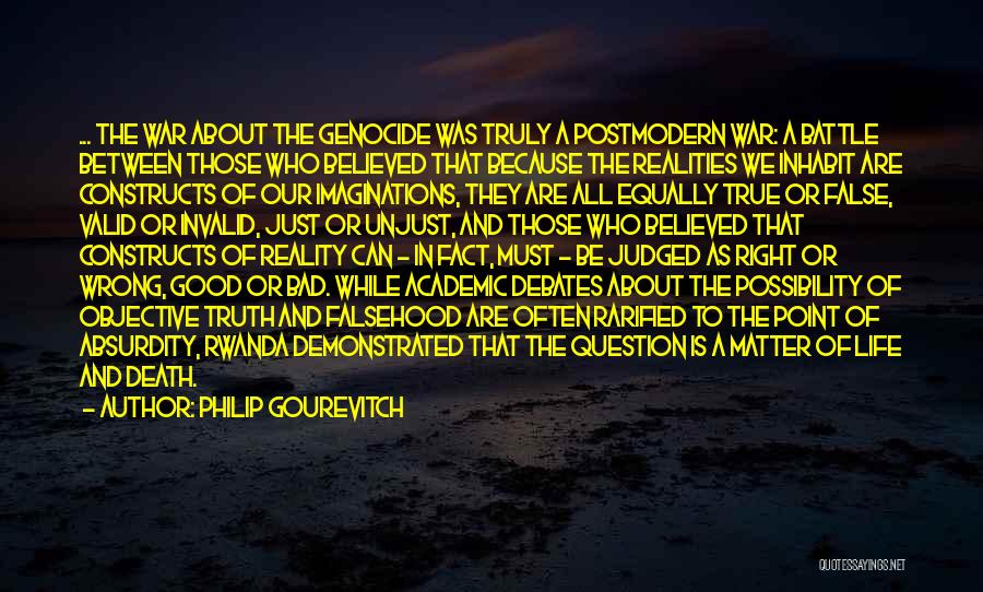 Philip Gourevitch Quotes: ... The War About The Genocide Was Truly A Postmodern War: A Battle Between Those Who Believed That Because The