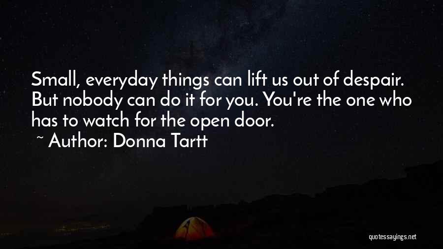 Donna Tartt Quotes: Small, Everyday Things Can Lift Us Out Of Despair. But Nobody Can Do It For You. You're The One Who