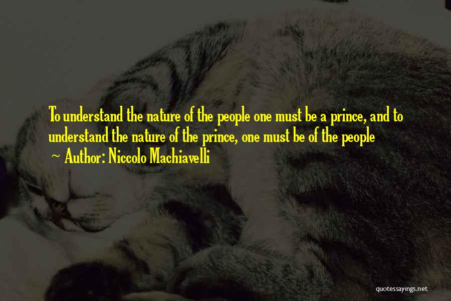 Niccolo Machiavelli Quotes: To Understand The Nature Of The People One Must Be A Prince, And To Understand The Nature Of The Prince,