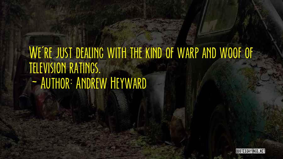 Andrew Heyward Quotes: We're Just Dealing With The Kind Of Warp And Woof Of Television Ratings.