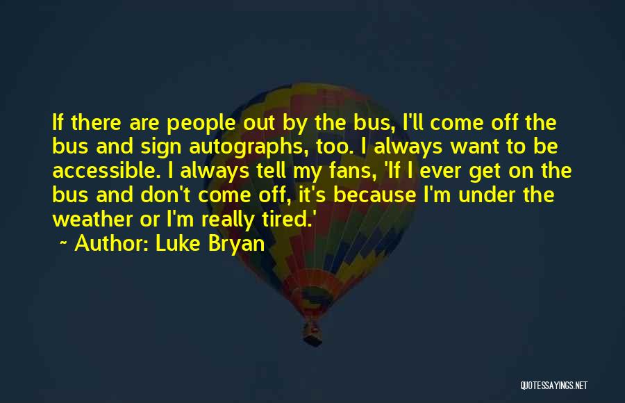 Luke Bryan Quotes: If There Are People Out By The Bus, I'll Come Off The Bus And Sign Autographs, Too. I Always Want