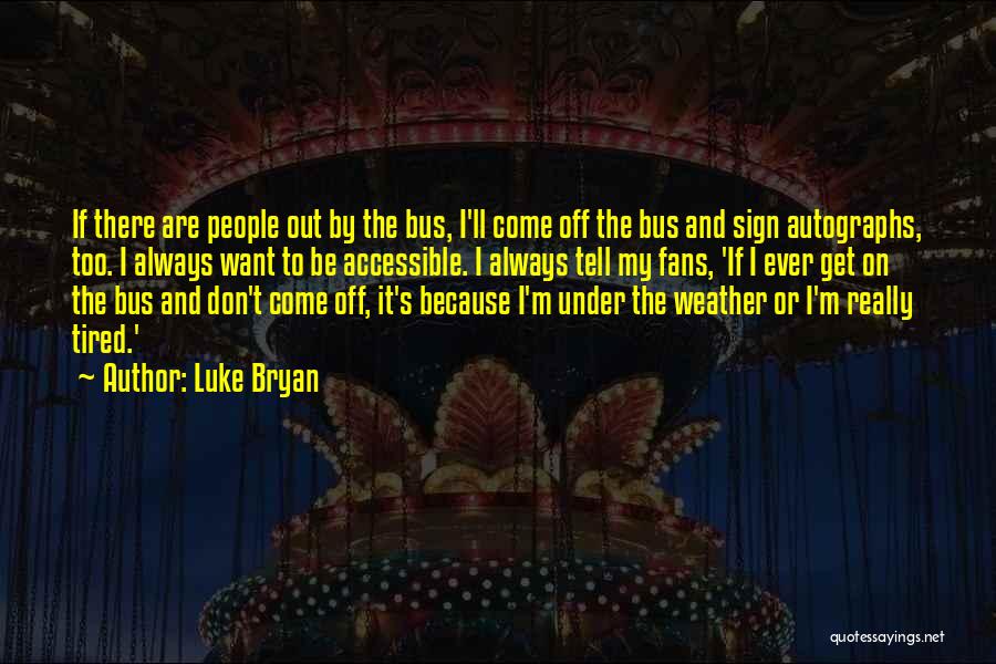 Luke Bryan Quotes: If There Are People Out By The Bus, I'll Come Off The Bus And Sign Autographs, Too. I Always Want