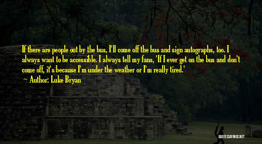 Luke Bryan Quotes: If There Are People Out By The Bus, I'll Come Off The Bus And Sign Autographs, Too. I Always Want