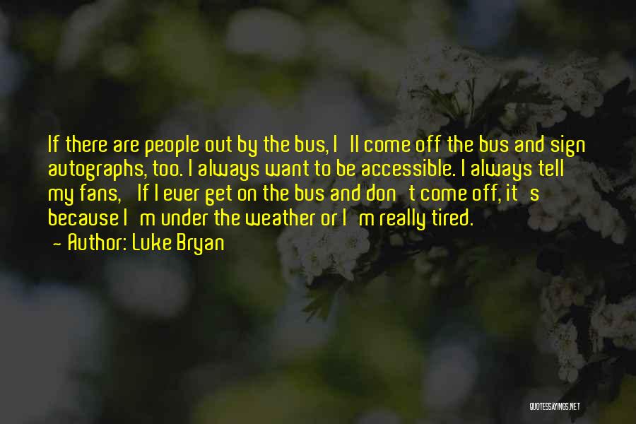 Luke Bryan Quotes: If There Are People Out By The Bus, I'll Come Off The Bus And Sign Autographs, Too. I Always Want