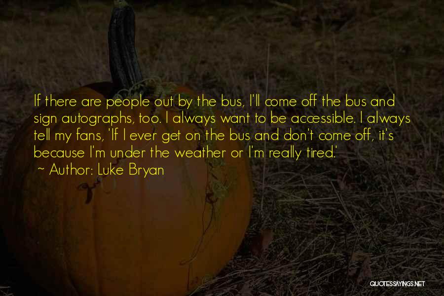 Luke Bryan Quotes: If There Are People Out By The Bus, I'll Come Off The Bus And Sign Autographs, Too. I Always Want