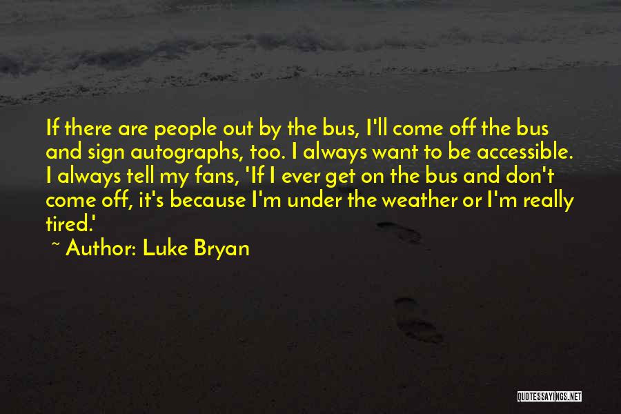 Luke Bryan Quotes: If There Are People Out By The Bus, I'll Come Off The Bus And Sign Autographs, Too. I Always Want